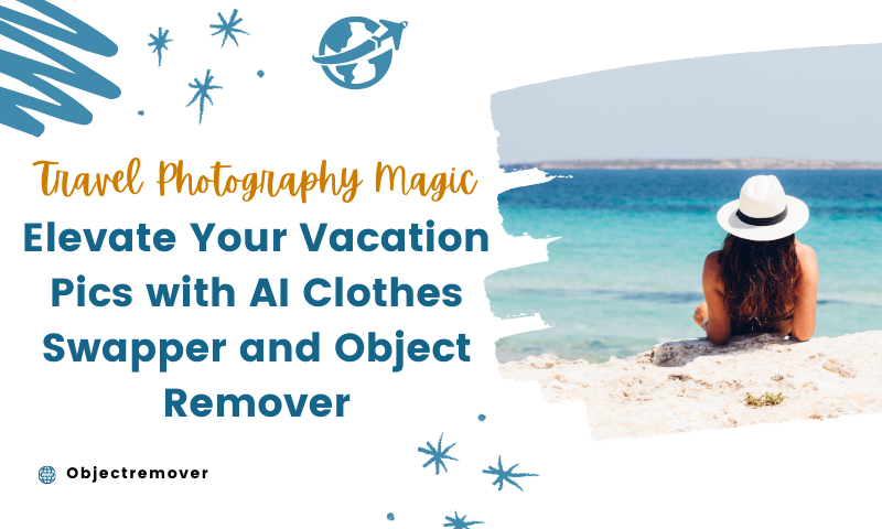 Elevate Your Vacation Pics with AI Clothes Swapper and Object Remover